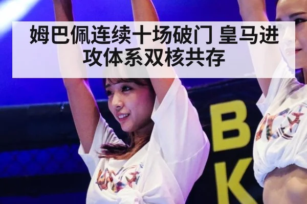 姆巴佩连续十场破门 皇马进攻体系双核共存