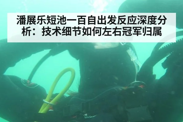 潘展乐短池一百自出发反应深度分析：技术细节如何左右冠军归属