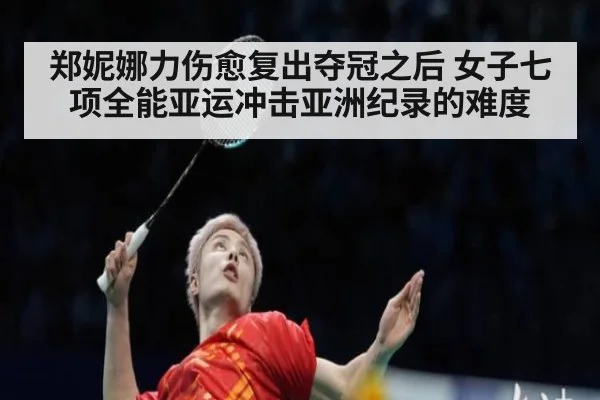 郑妮娜力伤愈复出夺冠之后 女子七项全能亚运冲击亚洲纪录的难度