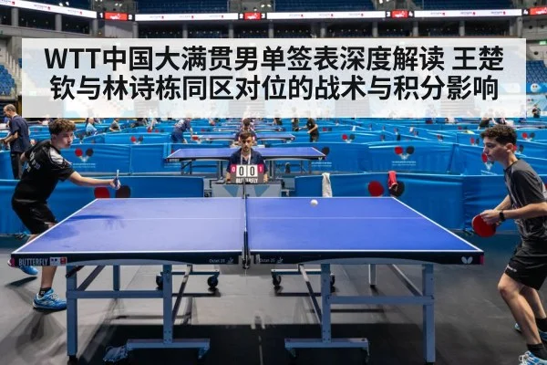 WTT中国大满贯男单签表深度解读 王楚钦与林诗栋同区对位的战术与积分影响