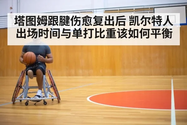 塔图姆跟腱伤愈复出后 凯尔特人出场时间与单打比重该如何平衡