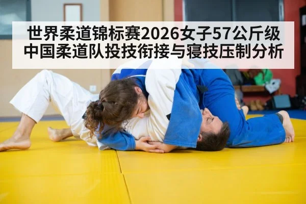 世界柔道锦标赛2026女子57公斤级中国柔道队投技衔接与寝技压制分析