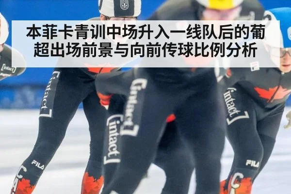 本菲卡青训中场升入一线队后的葡超出场前景与向前传球比例分析