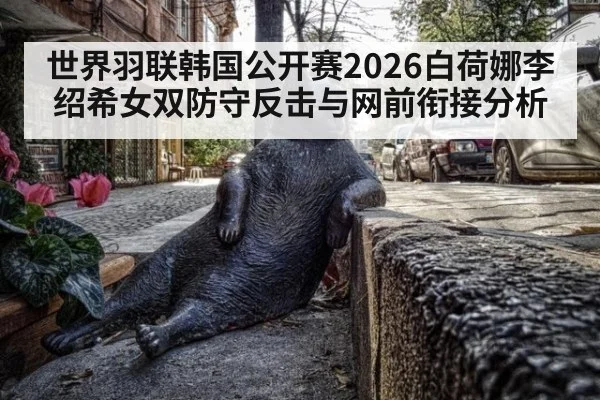 世界羽联韩国公开赛2026白荷娜李绍希女双防守反击与网前衔接分析