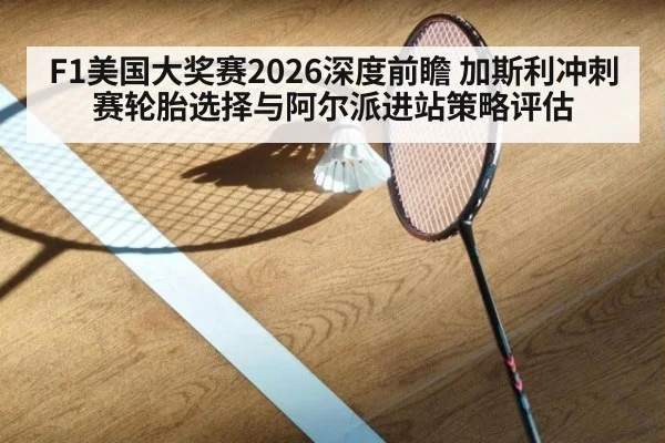 F1美国大奖赛2026深度前瞻 加斯利冲刺赛轮胎选择与阿尔派进站策略评估