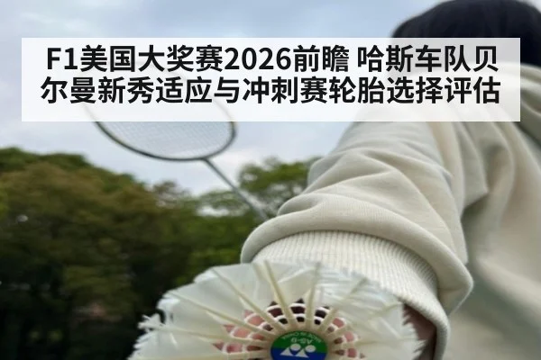 F1美国大奖赛2026前瞻 哈斯车队贝尔曼新秀适应与冲刺赛轮胎选择评估