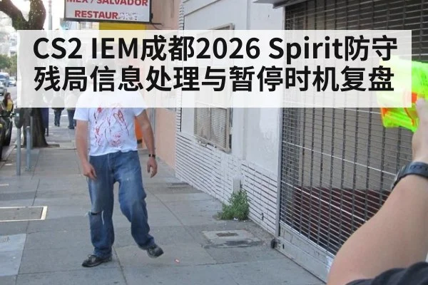 CS2 IEM成都2026 Spirit防守残局信息处理与暂停时机复盘