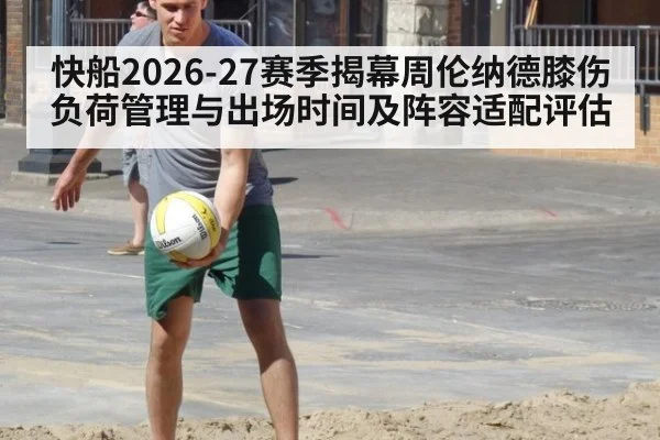 快船2026-27赛季揭幕周伦纳德膝伤负荷管理与出场时间及阵容适配评估