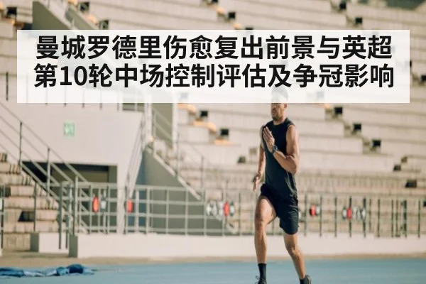 曼城罗德里伤愈复出前景与英超第10轮中场控制评估及争冠影响